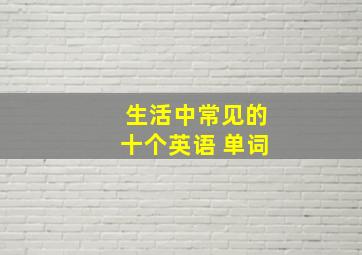 生活中常见的十个英语 单词